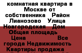 1комнатная квартира в Москве от собственника › Район ­ Лианозово › Улица ­ Новгородская › Дом ­ 4 › Общая площадь ­ 38 › Цена ­ 7 590 000 - Все города Недвижимость » Квартиры продажа   . Ямало-Ненецкий АО